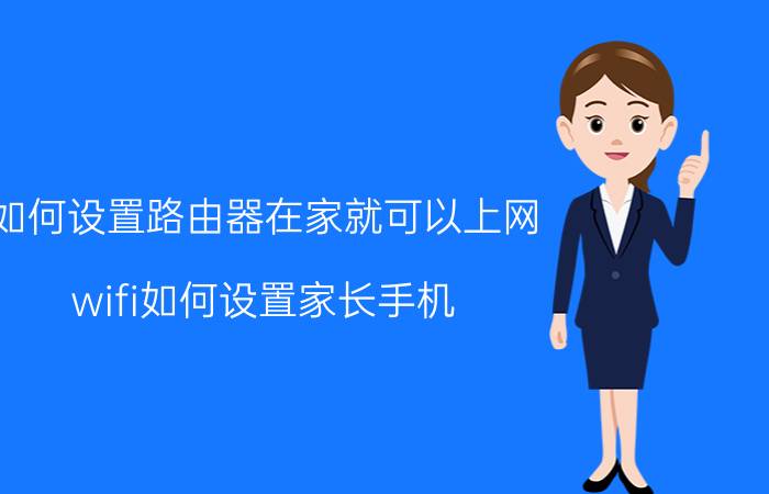 如何设置路由器在家就可以上网 wifi如何设置家长手机？